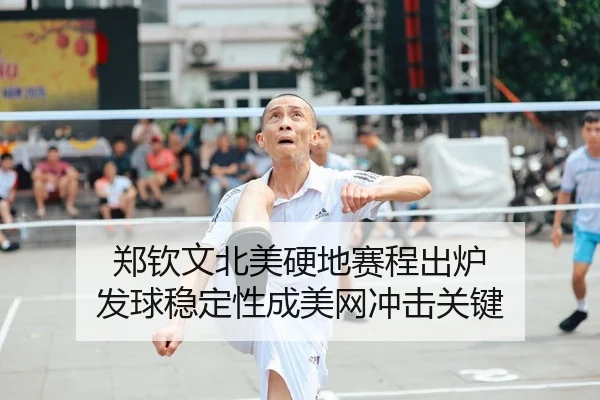 郑钦文北美硬地赛程出炉 发球稳定性成美网冲击关键