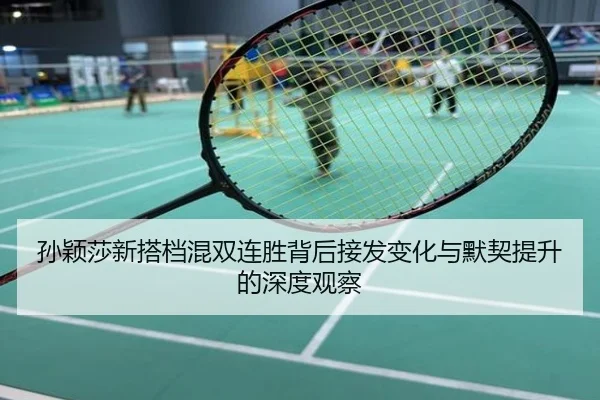 孙颖莎新搭档混双连胜背后接发变化与默契提升的深度观察