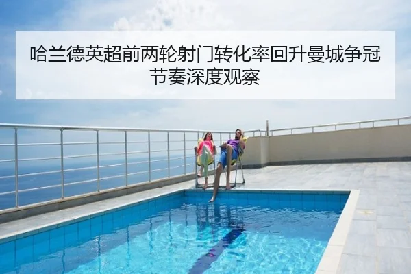 哈兰德英超前两轮射门转化率回升曼城争冠节奏深度观察
